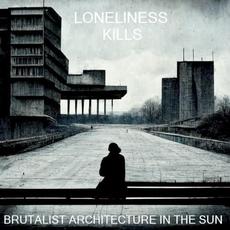 Loneliness Kills mp3 Album by Brutalist Architecture in the Sun