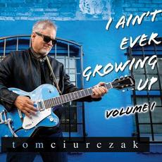 I Ain't Ever Growing Up Volume I mp3 Album by Tom Ciurczak