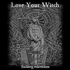 Fucking Relentless mp3 Album by Love Your Witch
