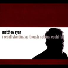 I Recall Standing As Though Nothing Could Fall (Limited Edition) mp3 Album by Matthew Ryan