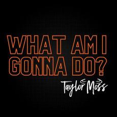 What Am I Gonna Do? mp3 Single by Taylor Moss