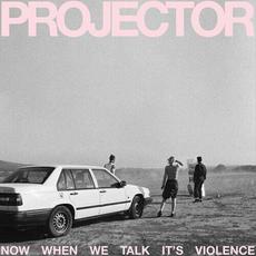 Now When We Talk It's Violence mp3 Album by Projector