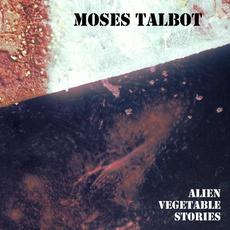 Alien Vegetable Stories mp3 Album by Moses Talbot