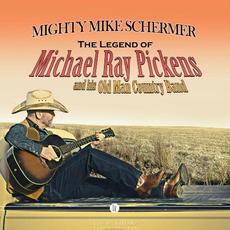 The Legend Of Michael Ray Pickens And His Old Man Country Band mp3 Album by The Mighty Mike Schermer Band