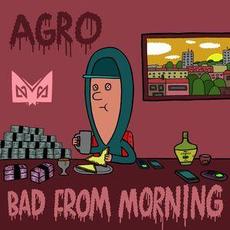 Bad From Morning mp3 Album by Agro