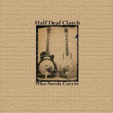 Who Needs Covers mp3 Album by Half Deaf Clatch