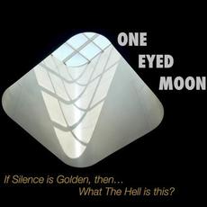 If Silence Is Golden, Then... What the Hell Is This? mp3 Album by One Eyed Moon