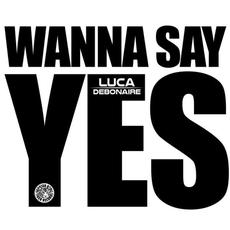 Wanna Say Yes (Club Edit) mp3 Single by Luca Debonaire