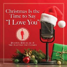 Christmas Is The Time To Say "I Love You" mp3 Single by Dustin Douglas & The Electric Gentlemen