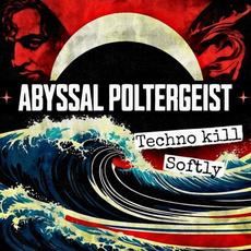 Techno Kill Softly mp3 Album by Abyssal Poltergeist