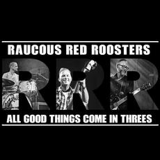 All Good Things Come in Threes mp3 Album by Raucous Red Roosters