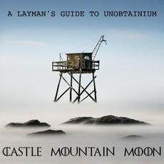 A Layman's Guide To Unobtainium mp3 Album by Castle Mountain Moon