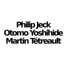 Philip Jeck & Otomo Yoshihide & Martin Tétreault Music Discography